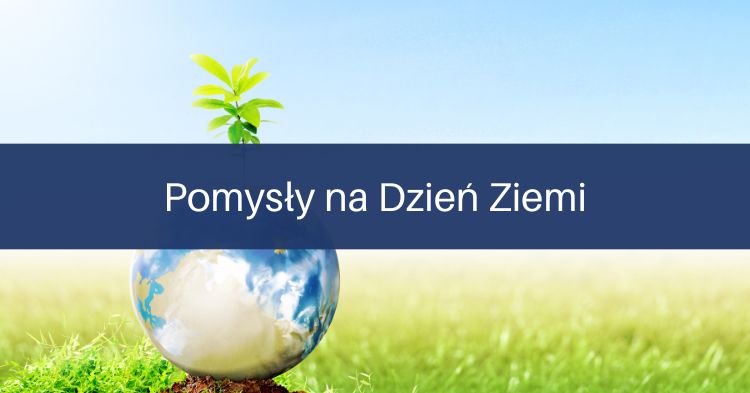Pomysły na&nbsp;Dzień Ziemi
